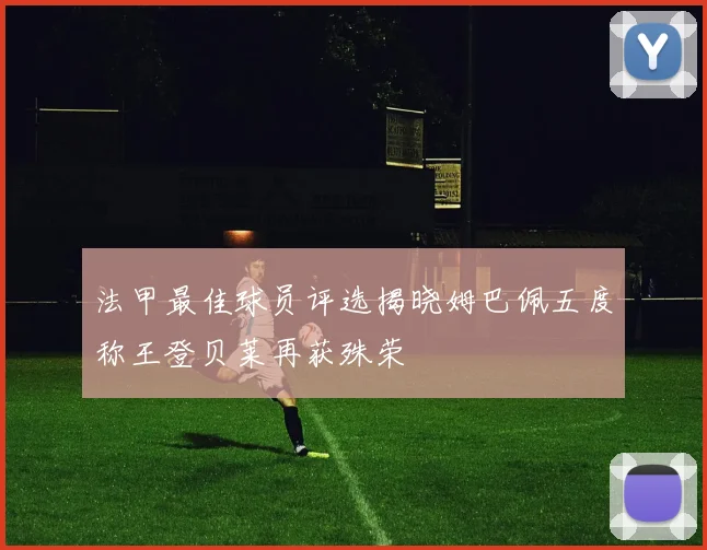 法甲最佳球员评选揭晓姆巴佩五度称王登贝莱再获殊荣
