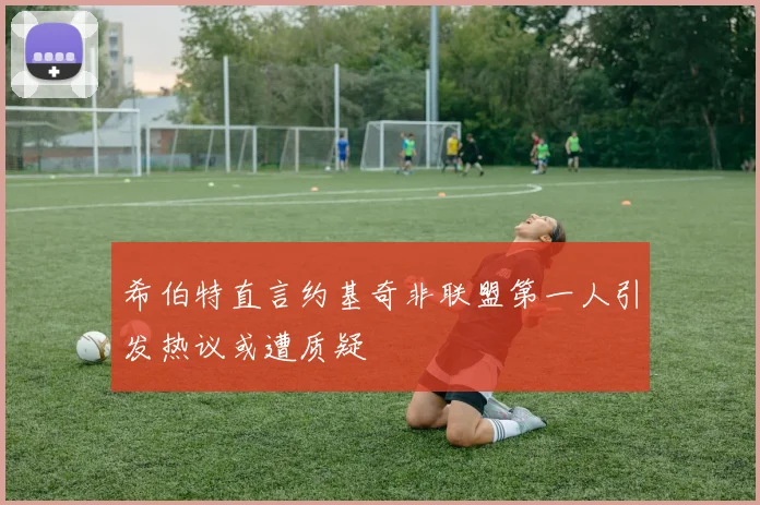 希伯特直言约基奇非联盟第一人引发热议或遭质疑