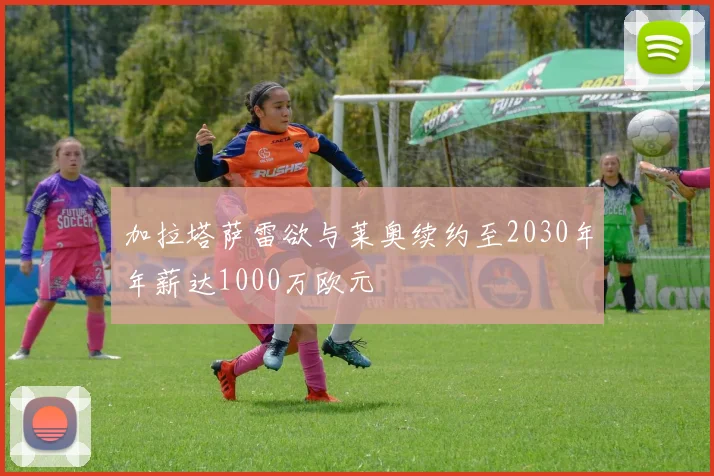 加拉塔萨雷欲与莱奥续约至2030年年薪达1000万欧元