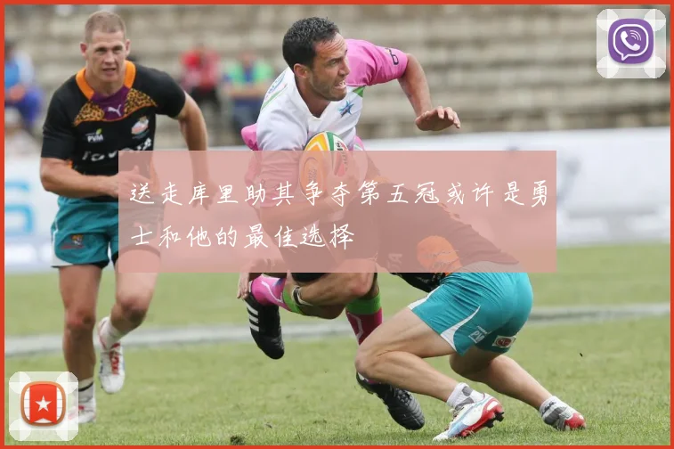 送走库里助其争夺第五冠或许是勇士和他的最佳选择
