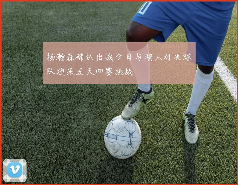 杨瀚森确认出战今日与湖人对决球队迎来五天四赛挑战