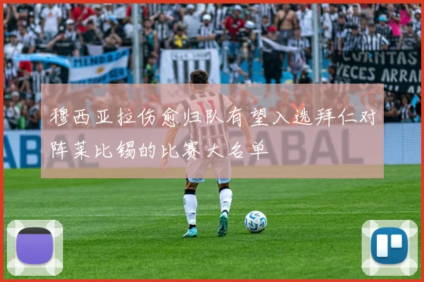 穆西亚拉伤愈归队有望入选拜仁对阵莱比锡的比赛大名单