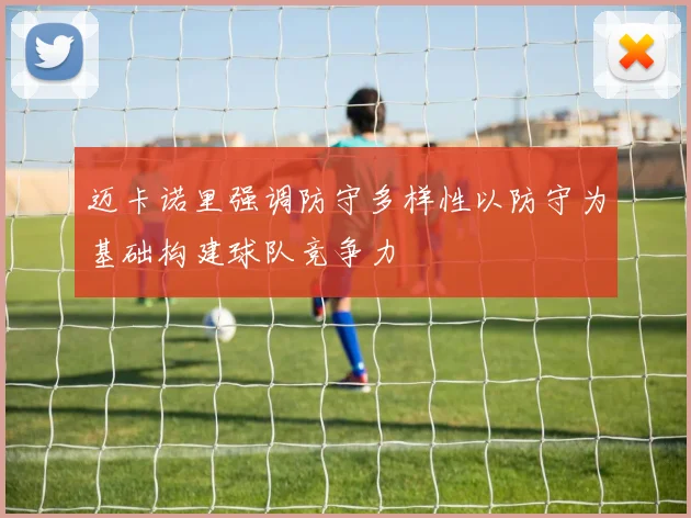 迈卡诺里强调防守多样性以防守为基础构建球队竞争力