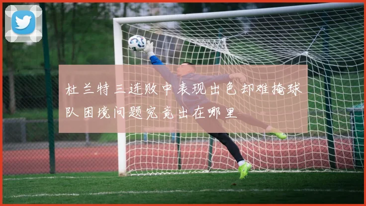 杜兰特三连败中表现出色却难掩球队困境问题究竟出在哪里