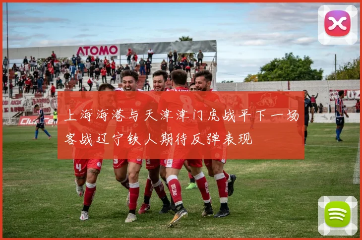 上海海港与天津津门虎战平下一场客战辽宁铁人期待反弹表现