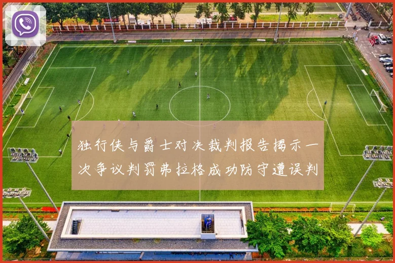 独行侠与爵士对决裁判报告揭示一次争议判罚弗拉格成功防守遭误判