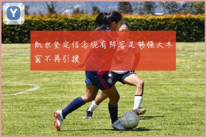 凯尔坚定信念现有阵容足够强大冬窗不再引援